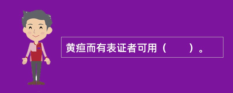 黄疸而有表证者可用（　　）。