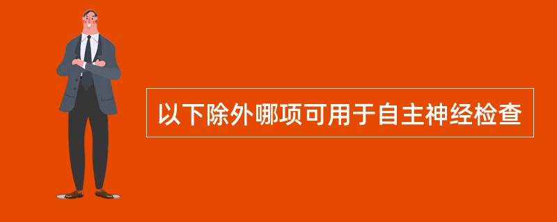 以下除外哪项可用于自主神经检查