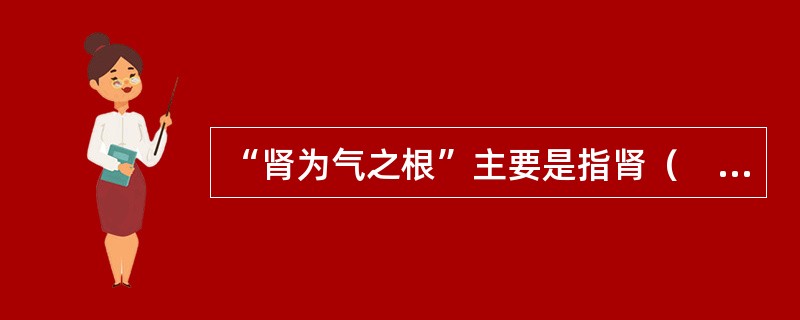 “肾为气之根”主要是指肾（　　）。