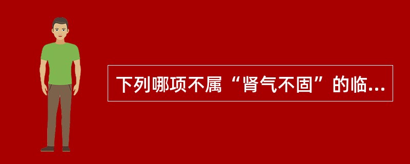 下列哪项不属“肾气不固”的临床表现？（　　）