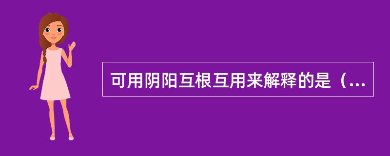 可用阴阳互根互用来解释的是（　　）。