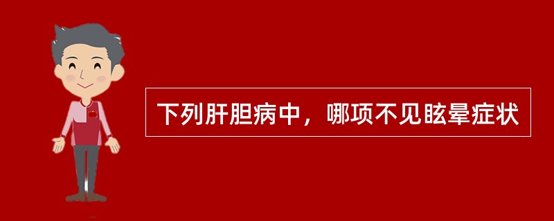 下列肝胆病中，哪项不见眩晕症状