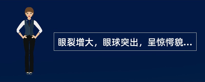 眼裂增大，眼球突出，呈惊愕貌，此种面容是