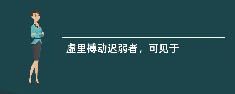 虚里搏动迟弱者，可见于