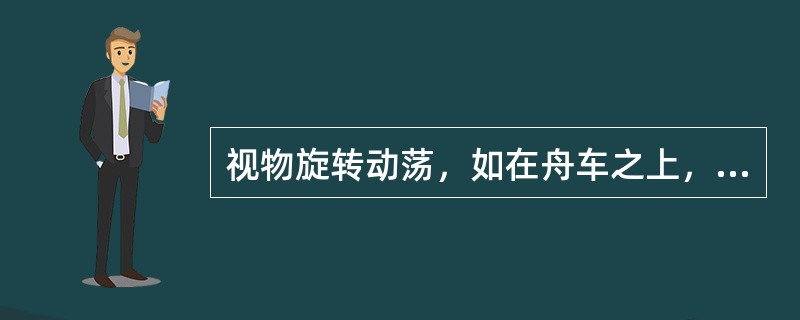 视物旋转动荡，如在舟车之上，称为