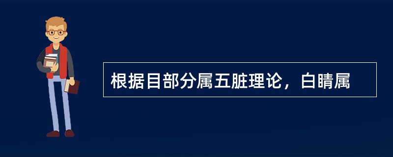 根据目部分属五脏理论，白睛属