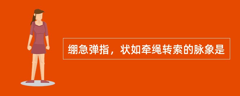 绷急弹指，状如牵绳转索的脉象是