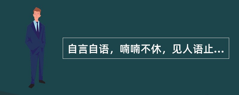 自言自语，喃喃不休，见人语止，首尾不续，属于