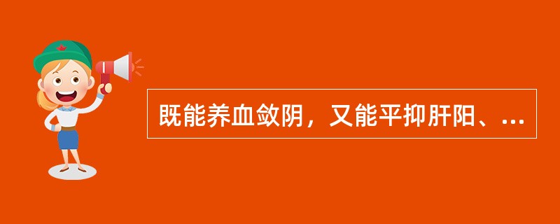 既能养血敛阴，又能平抑肝阳、柔肝止痛的药物是