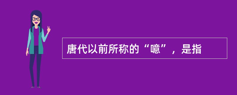 唐代以前所称的“噫”，是指