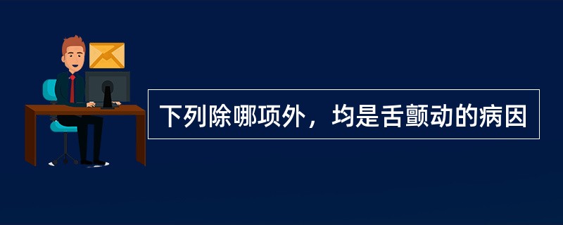 下列除哪项外，均是舌颤动的病因