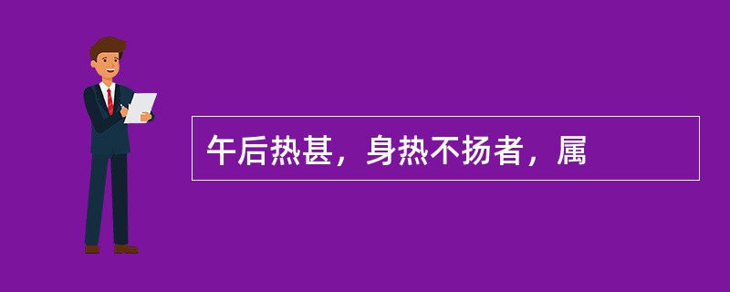 午后热甚，身热不扬者，属