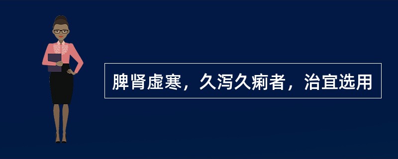 脾肾虚寒，久泻久痢者，治宜选用