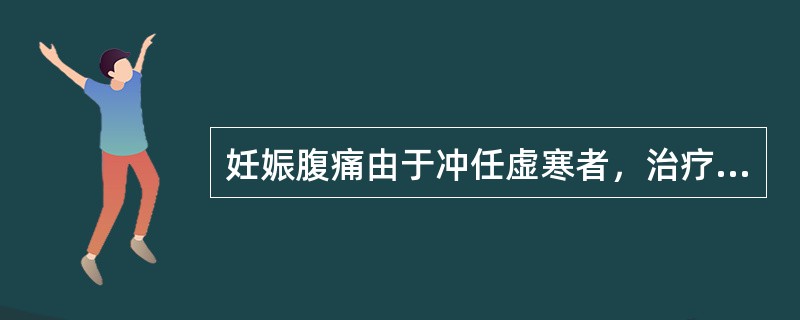 妊娠腹痛由于冲任虚寒者，治疗选用