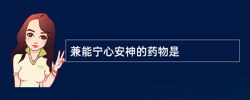 兼能宁心安神的药物是