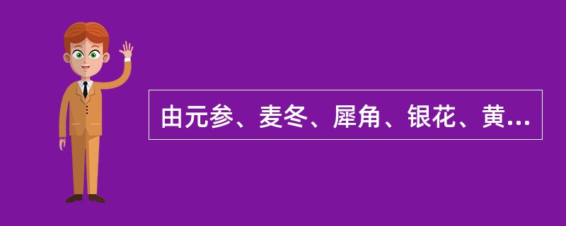 由元参、麦冬、犀角、银花、黄连、生地、连翘、竹叶心、丹参组成的方剂是