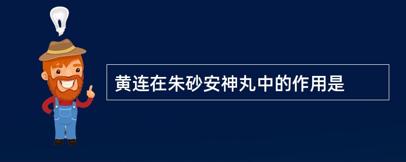 黄连在朱砂安神丸中的作用是