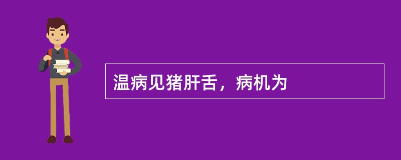 温病见猪肝舌，病机为