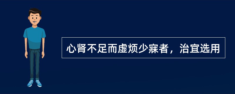 心肾不足而虚烦少寐者，治宜选用