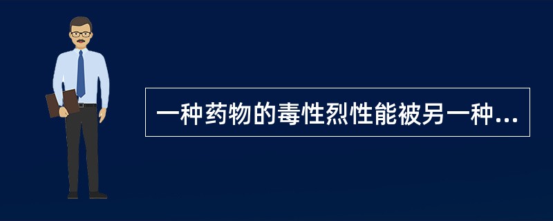 一种药物的毒性烈性能被另一种药物消除，这种配伍关系是