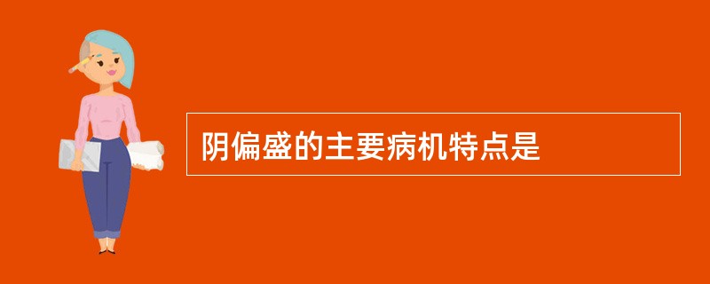 阴偏盛的主要病机特点是