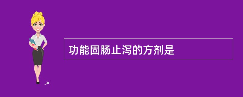 功能固肠止泻的方剂是