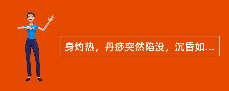 身灼热，丹痧突然陷没，沉昏如迷，肢体厥冷，汗多，气息微弱，脉沉伏，证属