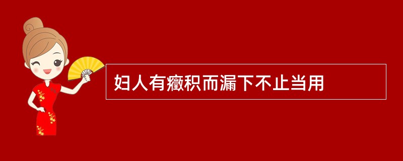 妇人有癥积而漏下不止当用