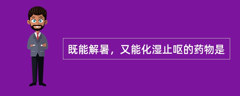 既能解暑，又能化湿止呕的药物是