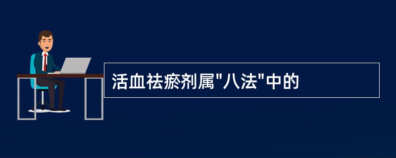 活血祛瘀剂属"八法"中的