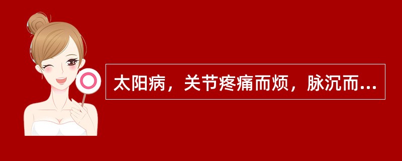 太阳病，关节疼痛而烦，脉沉而细者，此名