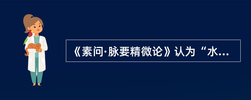 《素问·脉要精微论》认为“水泉不止”是由于