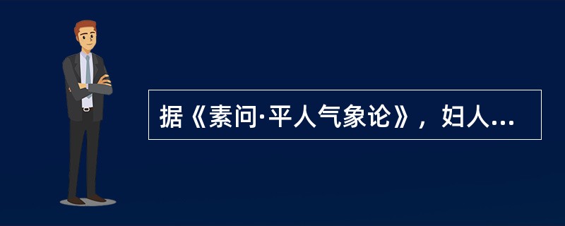 据《素问·平人气象论》，妇人手少阴脉动甚者，是