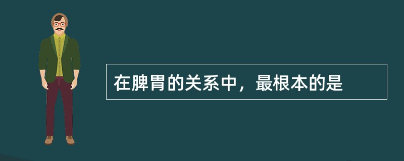 在脾胃的关系中，最根本的是