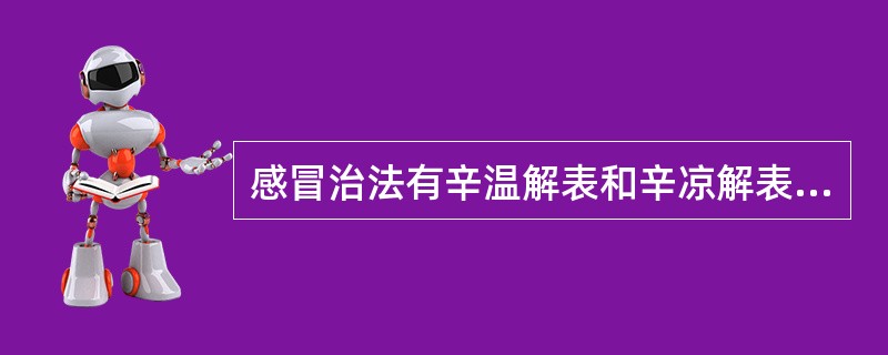感冒治法有辛温解表和辛凉解表的不同，其理论依据为