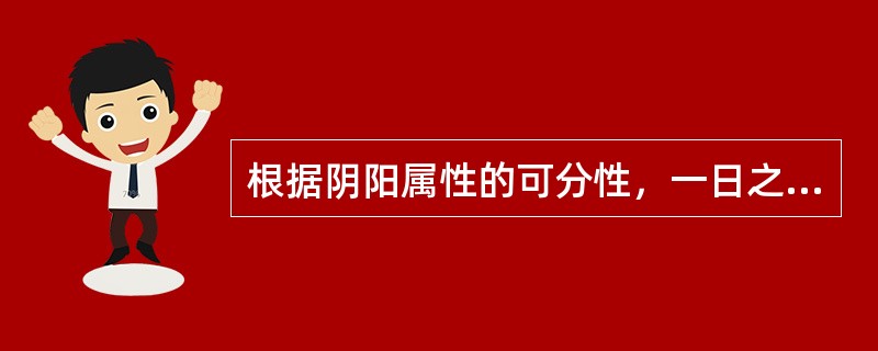 根据阴阳属性的可分性，一日之中属于阳中之阴的是
