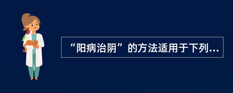 “阳病治阴”的方法适用于下列何证