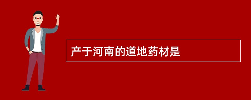 产于河南的道地药材是