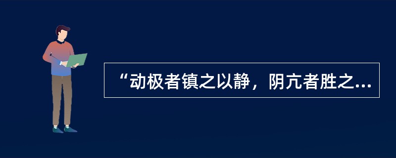 “动极者镇之以静，阴亢者胜之以阳”说明阴阳的