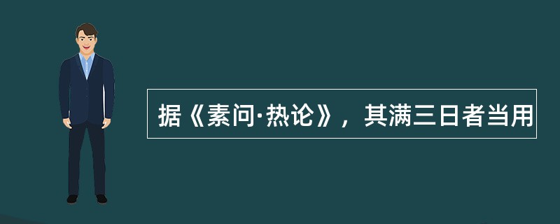 据《素问·热论》，其满三日者当用