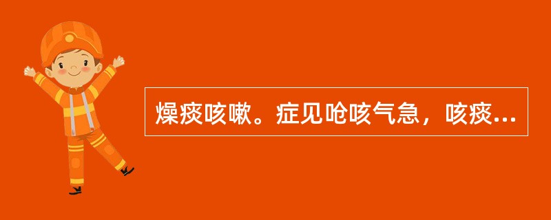 燥痰咳嗽。症见呛咳气急，咳痰不爽，咽喉干燥，苔白而干者，治宜选用