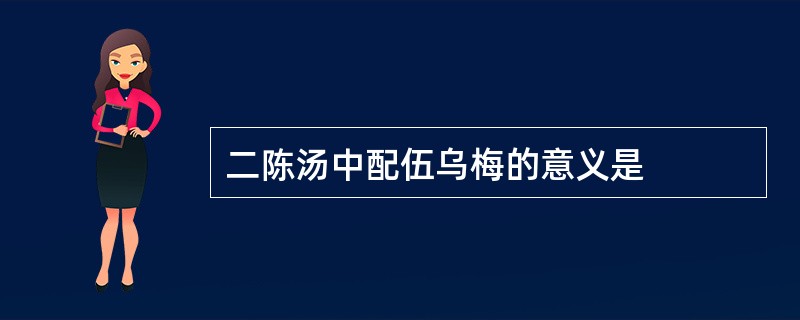 二陈汤中配伍乌梅的意义是