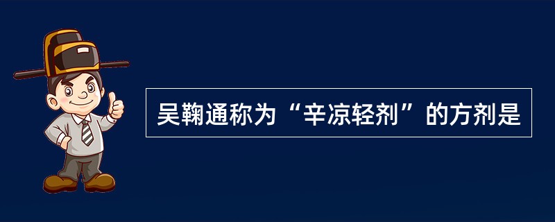 吴鞠通称为“辛凉轻剂”的方剂是