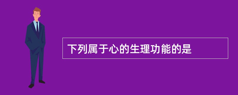 下列属于心的生理功能的是