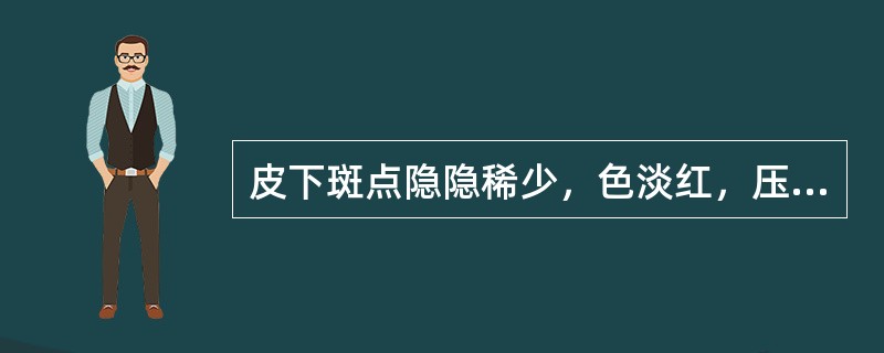 皮下斑点隐隐稀少，色淡红，压之不退，伴诸虚症状，此为