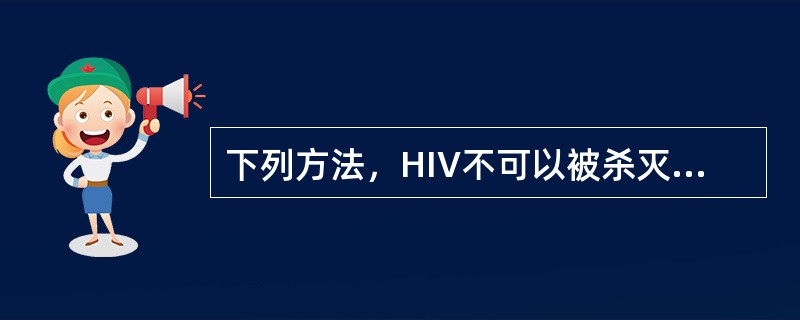 下列方法，HIV不可以被杀灭的是（　　）。