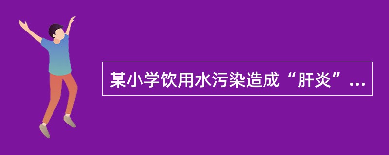某小学饮用水污染造成“肝炎”暴发，其原因最可能是（　　）。