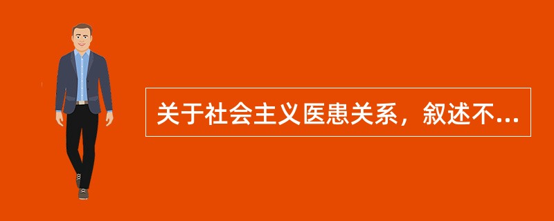 关于社会主义医患关系，叙述不正确的是（　　）。