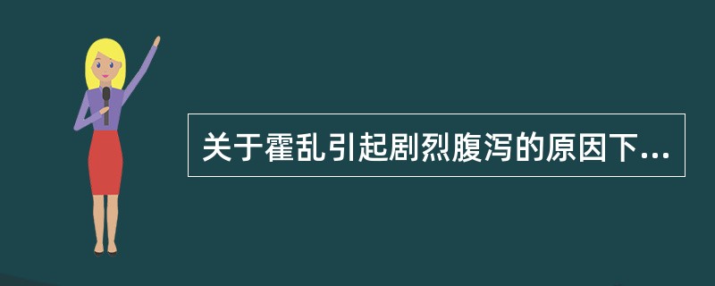 关于霍乱引起剧烈腹泻的原因下列描述正确的是（　　）。