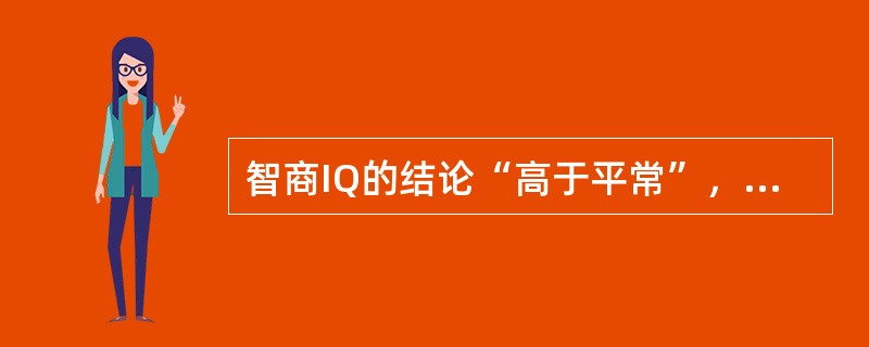 智商IQ的结论“高于平常”，是指其分数为（　　）。